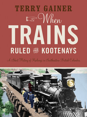 cover image of When Trains Ruled the Kootenays